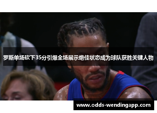 罗斯单场砍下35分引爆全场展示绝佳状态成为球队获胜关键人物