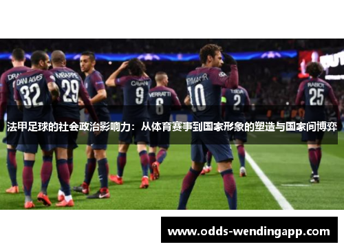 法甲足球的社会政治影响力：从体育赛事到国家形象的塑造与国家间博弈