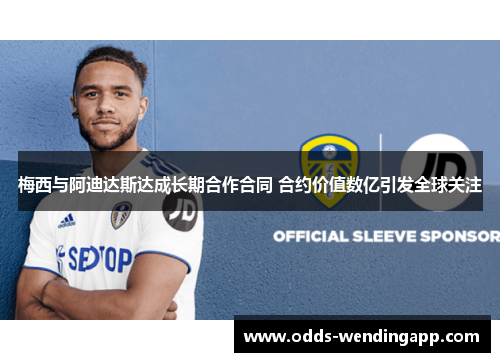 梅西与阿迪达斯达成长期合作合同 合约价值数亿引发全球关注