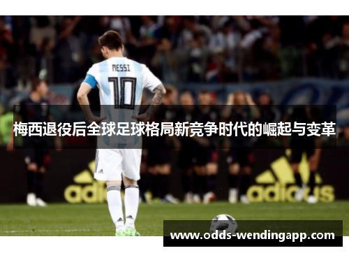 梅西退役后全球足球格局新竞争时代的崛起与变革