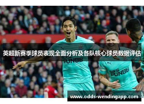 英超新赛季球员表现全面分析及各队核心球员数据评估