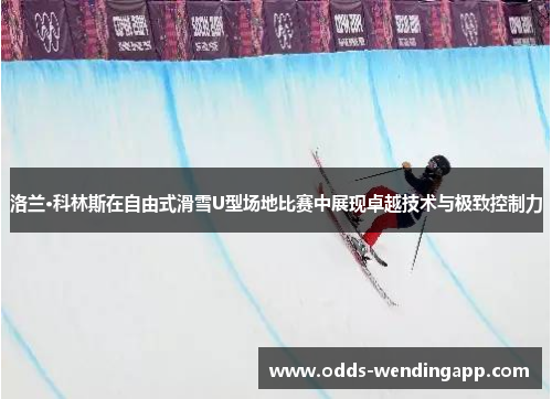 洛兰·科林斯在自由式滑雪U型场地比赛中展现卓越技术与极致控制力