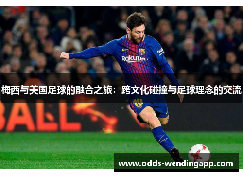梅西与美国足球的融合之旅：跨文化碰撞与足球理念的交流