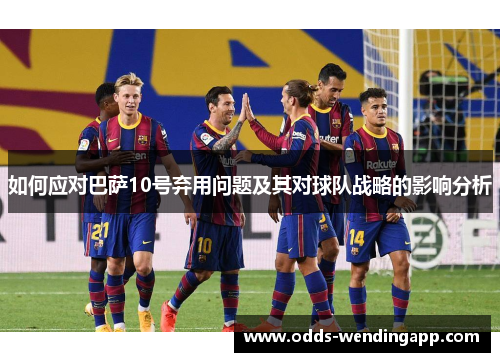 如何应对巴萨10号弃用问题及其对球队战略的影响分析