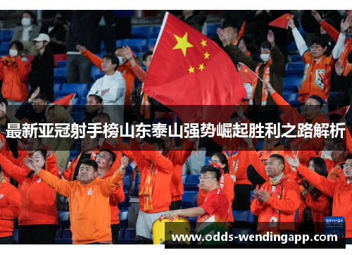 最新亚冠射手榜山东泰山强势崛起胜利之路解析