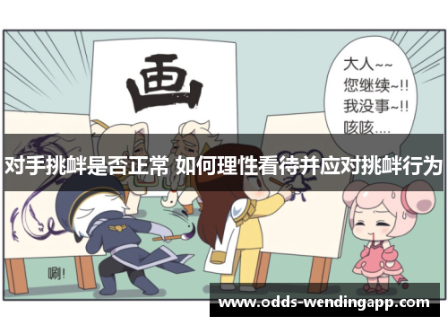 对手挑衅是否正常 如何理性看待并应对挑衅行为