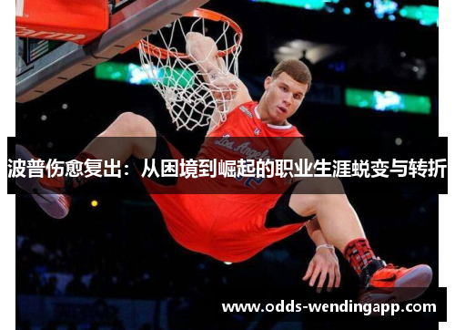 波普伤愈复出：从困境到崛起的职业生涯蜕变与转折