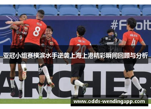 亚冠小组赛横滨水手逆袭上海上港精彩瞬间回顾与分析