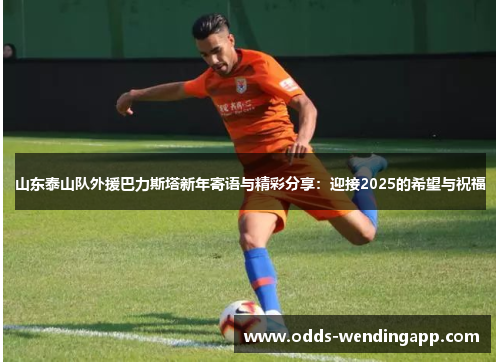 山东泰山队外援巴力斯塔新年寄语与精彩分享：迎接2025的希望与祝福