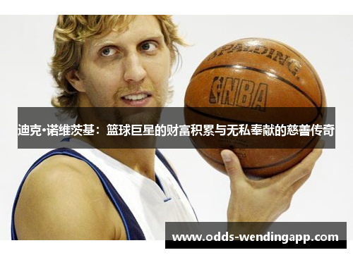 迪克·诺维茨基：篮球巨星的财富积累与无私奉献的慈善传奇