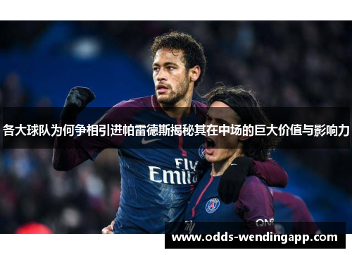 各大球队为何争相引进帕雷德斯揭秘其在中场的巨大价值与影响力