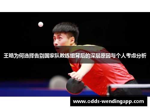 王皓为何选择告别国家队教练组背后的深层原因与个人考虑分析