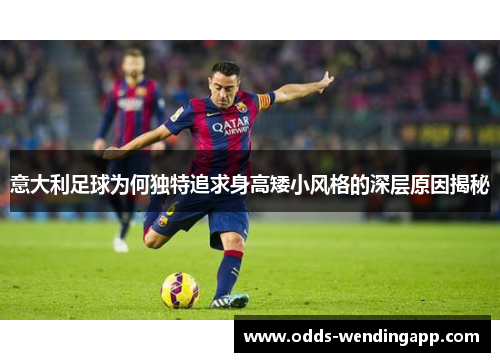 意大利足球为何独特追求身高矮小风格的深层原因揭秘