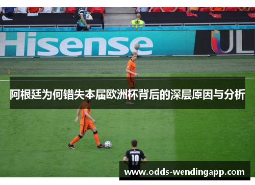 阿根廷为何错失本届欧洲杯背后的深层原因与分析