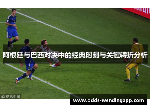阿根廷与巴西对决中的经典时刻与关键转折分析