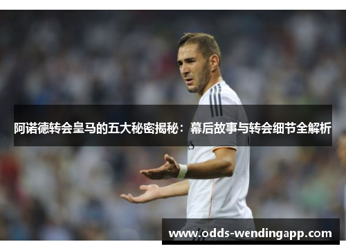 阿诺德转会皇马的五大秘密揭秘：幕后故事与转会细节全解析
